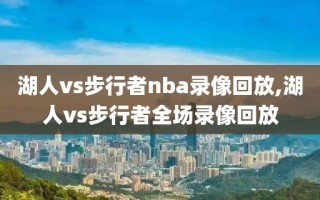 湖人vs步行者nba录像回放,湖人vs步行者全场录像回放