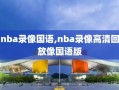 nba录像国语,nba录像高清回放像国语版