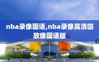 nba录像国语,nba录像高清回放像国语版