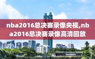 nba2016总决赛录像央视,nba2016总决赛录像高清回放