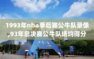 1993年nba季后赛公牛队录像,93年总决赛公牛队场均得分