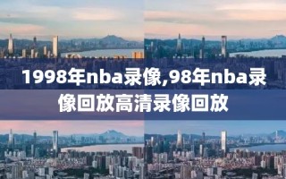 1998年nba录像,98年nba录像回放高清录像回放
