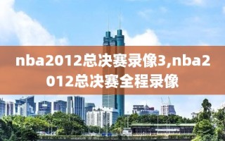 nba2012总决赛录像3,nba2012总决赛全程录像