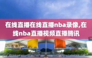 在线直播在线直播nba录像,在线nba直播视频直播腾讯