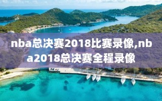 nba总决赛2018比赛录像,nba2018总决赛全程录像
