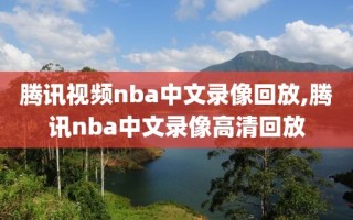 腾讯视频nba中文录像回放,腾讯nba中文录像高清回放