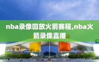nba录像回放火箭赛程,nba火箭录像直播