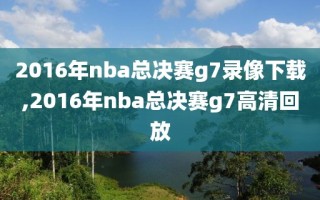 2016年nba总决赛g7录像下载,2016年nba总决赛g7高清回放