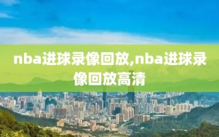 nba进球录像回放,nba进球录像回放高清