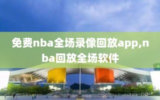 免费nba全场录像回放app,nba回放全场软件