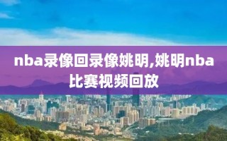 nba录像回录像姚明,姚明nba比赛视频回放