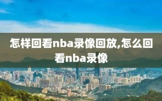 怎样回看nba录像回放,怎么回看nba录像