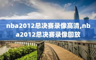 nba2012总决赛录像高清,nba2012总决赛录像回放
