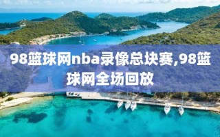 98篮球网nba录像总块赛,98篮球网全场回放