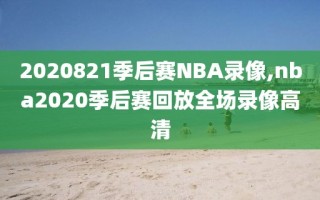 2020821季后赛NBA录像,nba2020季后赛回放全场录像高清