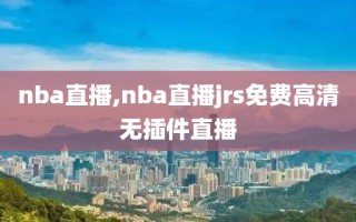 nba直播,nba直播jrs免费高清无插件直播