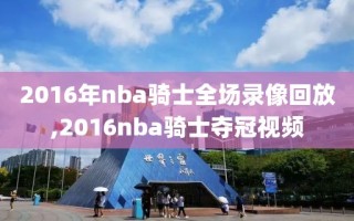 2016年nba骑士全场录像回放,2016nba骑士夺冠视频