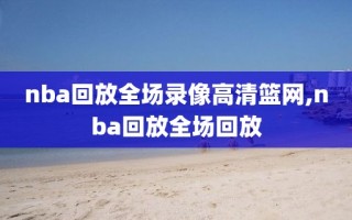 nba回放全场录像高清篮网,nba回放全场回放