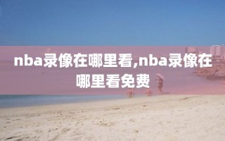 nba录像在哪里看,nba录像在哪里看免费