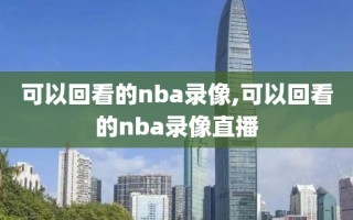 可以回看的nba录像,可以回看的nba录像直播