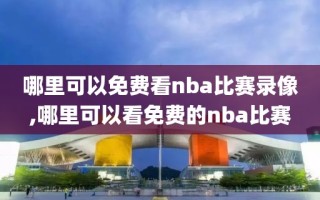 哪里可以免费看nba比赛录像,哪里可以看免费的nba比赛