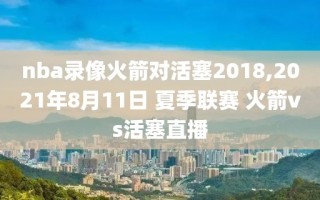 nba录像火箭对活塞2018,2021年8月11日 夏季联赛 火箭vs活塞直播