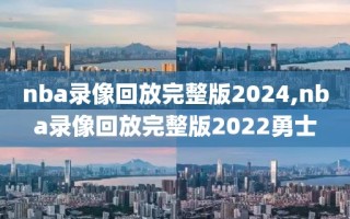 nba录像回放完整版2024,nba录像回放完整版2022勇士