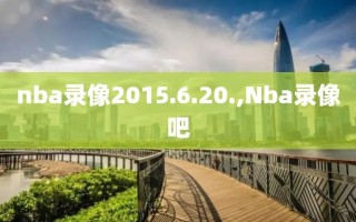 nba录像2015.6.20.,Nba录像吧