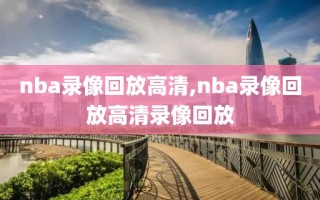 nba录像回放高清,nba录像回放高清录像回放