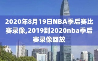 2020年8月19日NBA季后赛比赛录像,2019到2020nba季后赛录像回放