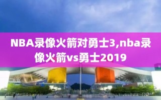 NBA录像火箭对勇士3,nba录像火箭vs勇士2019