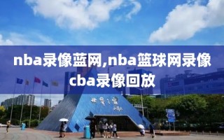 nba录像蓝网,nba篮球网录像cba录像回放