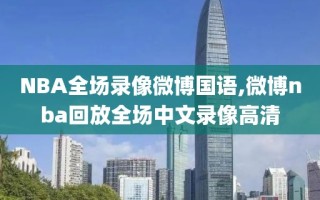 NBA全场录像微博国语,微博nba回放全场中文录像高清