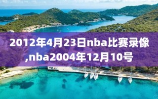 2012年4月23日nba比赛录像,nba2004年12月10号
