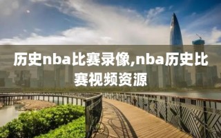 历史nba比赛录像,nba历史比赛视频资源