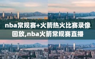 nba常规赛+火箭热火比赛录像回放,nba火箭常规赛直播
