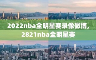 2022nba全明星赛录像微博,2821nba全明星赛