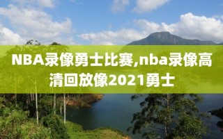 NBA录像勇士比赛,nba录像高清回放像2021勇士