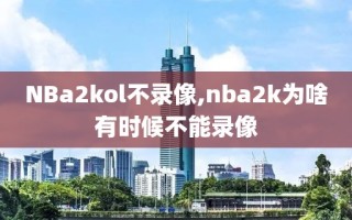 NBa2kol不录像,nba2k为啥有时候不能录像