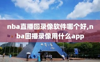 nba直播回录像软件哪个好,nba回播录像用什么app