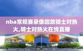 nba常规赛录像回放骑士对热火,骑士对热火在线直播