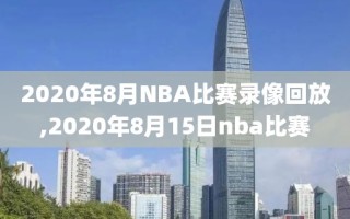 2020年8月NBA比赛录像回放,2020年8月15日nba比赛