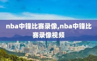 nba中锋比赛录像,nba中锋比赛录像视频