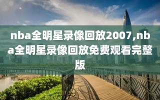 nba全明星录像回放2007,nba全明星录像回放免费观看完整版