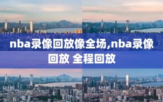 nba录像回放像全场,nba录像回放 全程回放