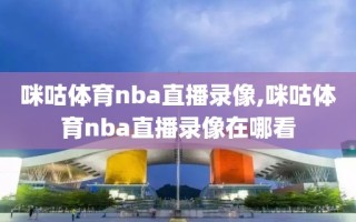 咪咕体育nba直播录像,咪咕体育nba直播录像在哪看