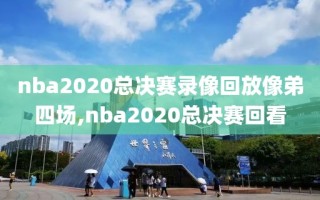 nba2020总决赛录像回放像弟四场,nba2020总决赛回看