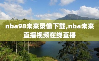 nba98未来录像下载,nba未来直播视频在线直播