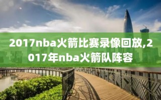2017nba火箭比赛录像回放,2017年nba火箭队阵容