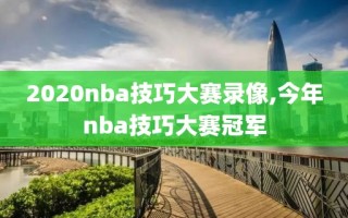 2020nba技巧大赛录像,今年nba技巧大赛冠军